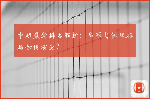 中超最新排名解析:争冠与保级格局如何演变?
