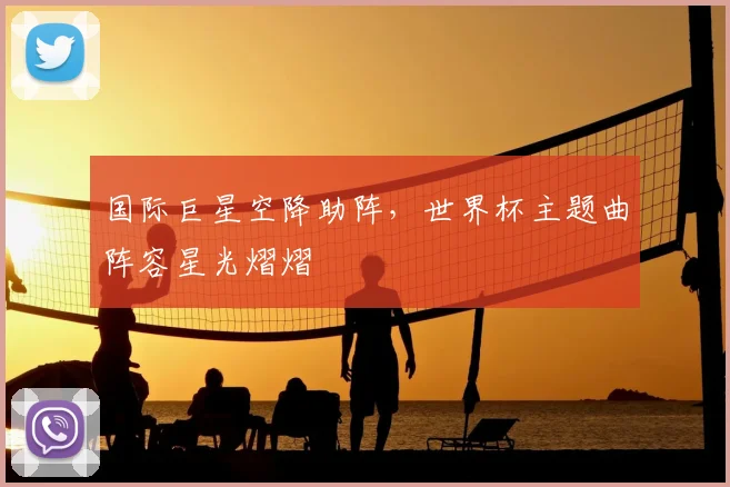 国际巨星空降助阵，世界杯主题曲阵容星光熠熠