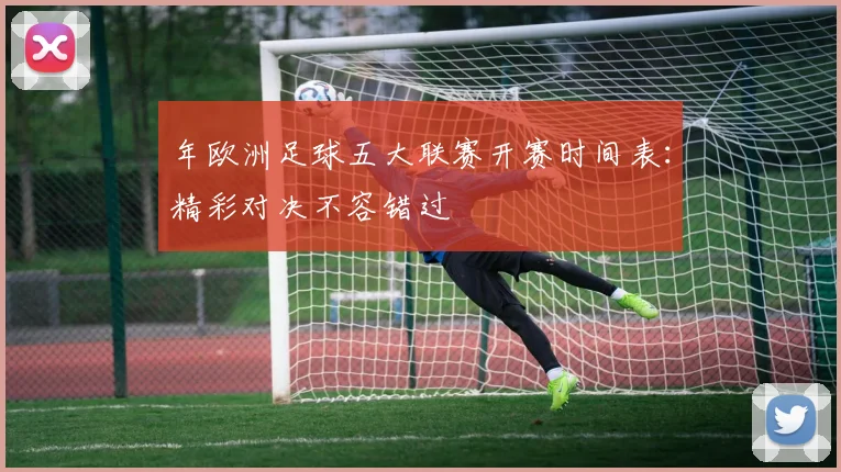 年欧洲足球五大联赛开赛时间表:精彩对决不容错过