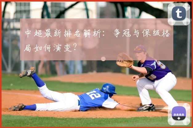 中超最新排名解析:争冠与保级格局如何演变?