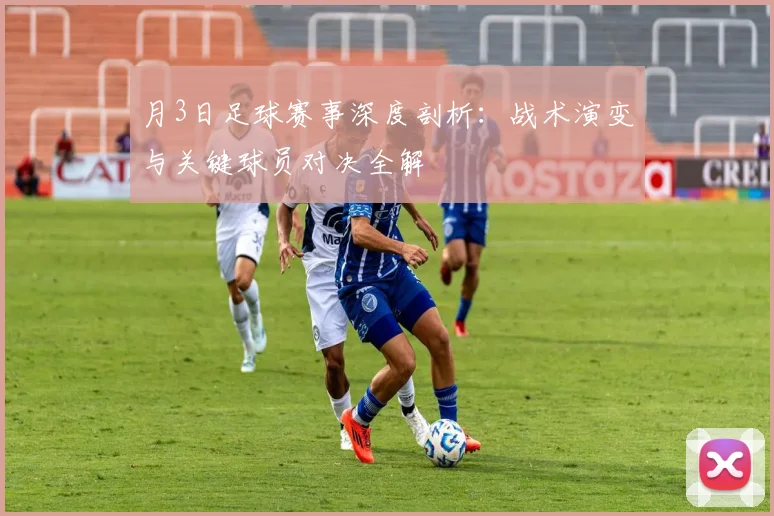 月3日足球赛事深度剖析：战术演变与关键球员对决全解