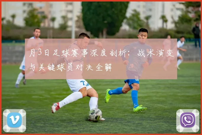 月3日足球赛事深度剖析：战术演变与关键球员对决全解