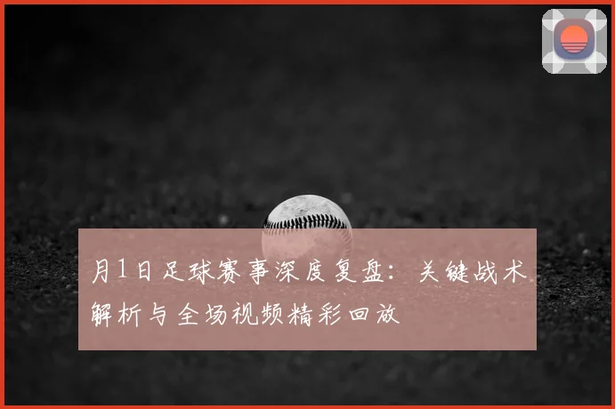 月1日足球赛事深度复盘：关键战术解析与全场视频精彩回放