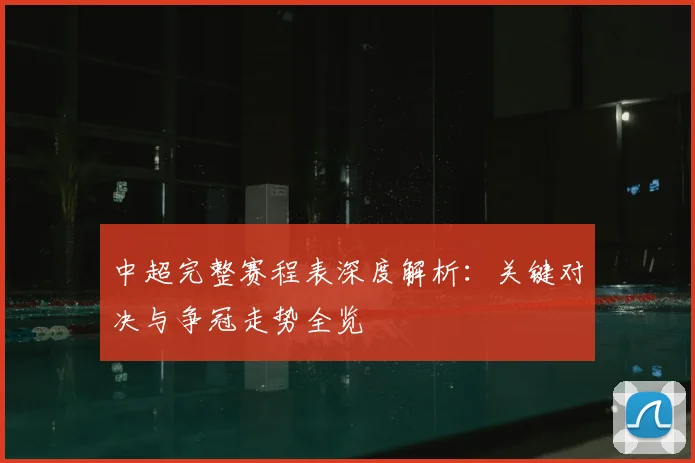 中超完整赛程表深度解析：关键对决与争冠走势全览
