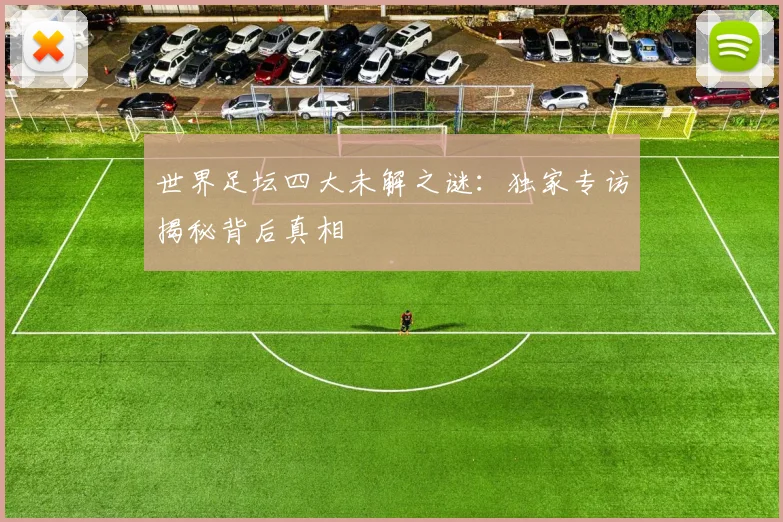 世界足坛四大未解之谜：独家专访揭秘背后真相